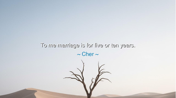 To me marriage is for five or ten years.