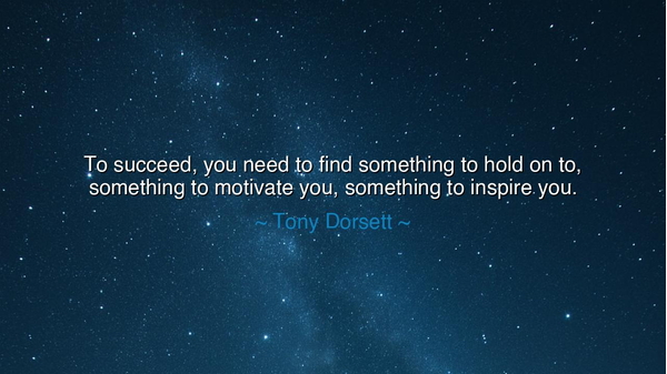 To succeed, you need to find something to hold on to, something