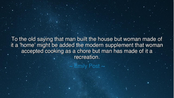 To the old saying that man built the house but woman made of it a