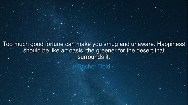 Too much good fortune can make you smug and unaware. Happiness