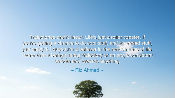 Trajectories aren't linear. Life's just a roller coaster. If