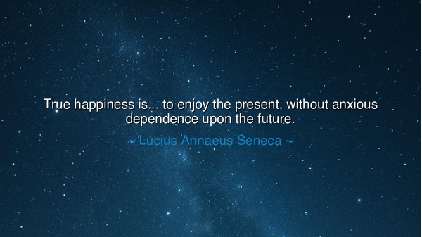 True happiness is... to enjoy the present, without anxious