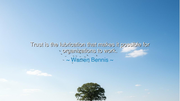 Trust is the lubrication that makes it possible for organizations