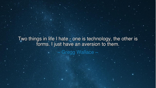 Two things in life I hate - one is technology, the other is