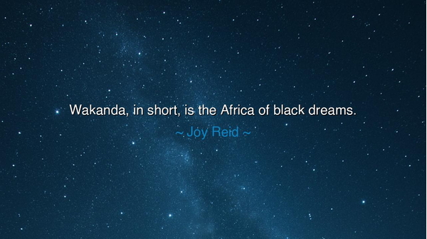 Wakanda, in short, is the Africa of black dreams.