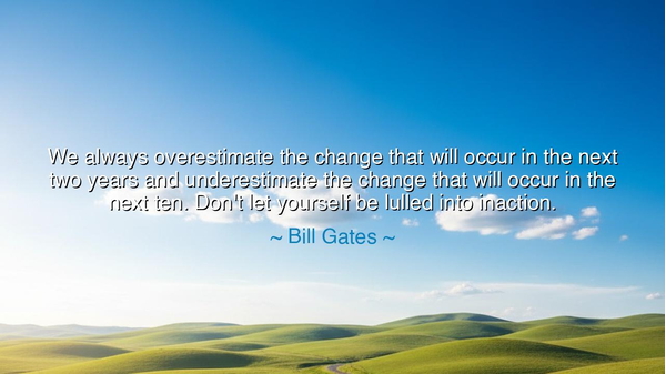 We always overestimate the change that will occur in the next two