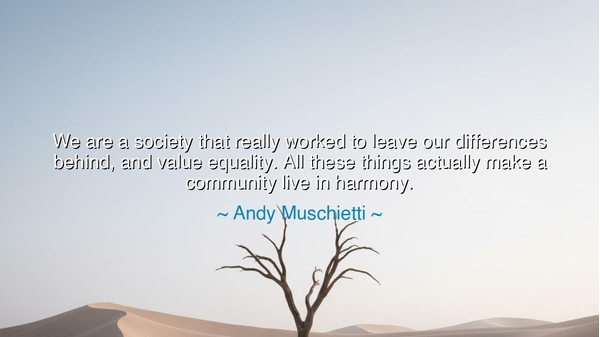 We are a society that really worked to leave our differences