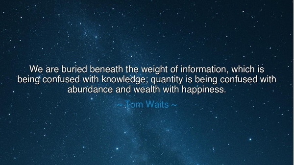 We are buried beneath the weight of information, which is being