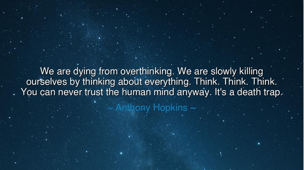 We are dying from overthinking. We are slowly killing ourselves