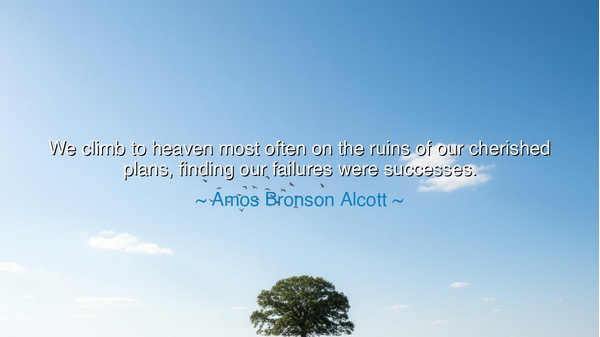We climb to heaven most often on the ruins of our cherished