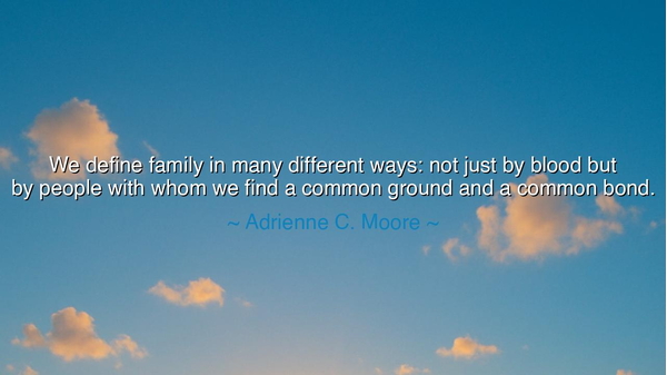 We define family in many different ways: not just by blood but by