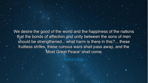We desire the good of the world and the happiness of the nations