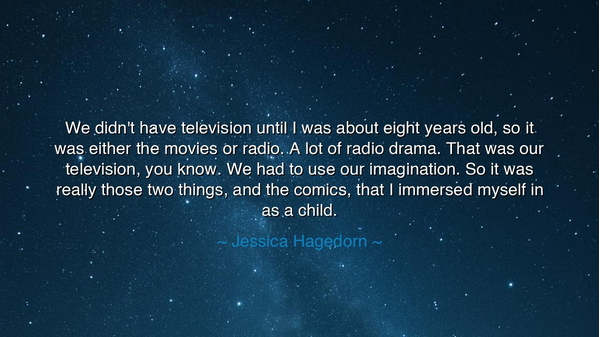 We didn't have television until I was about eight years old, so