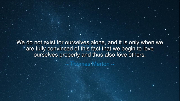 We do not exist for ourselves alone, and it is only when we are