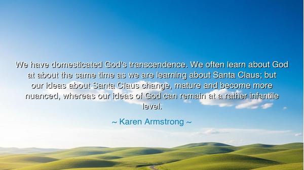 We have domesticated God's transcendence. We often learn about
