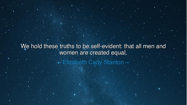 We hold these truths to be self-evident: that all men and women