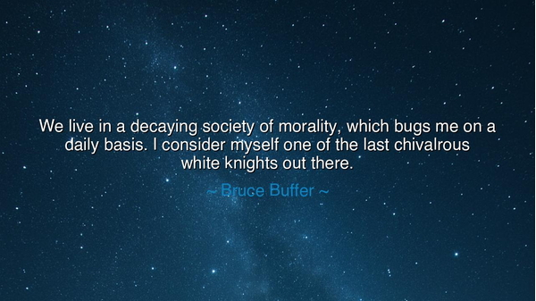 We live in a decaying society of morality, which bugs me on a