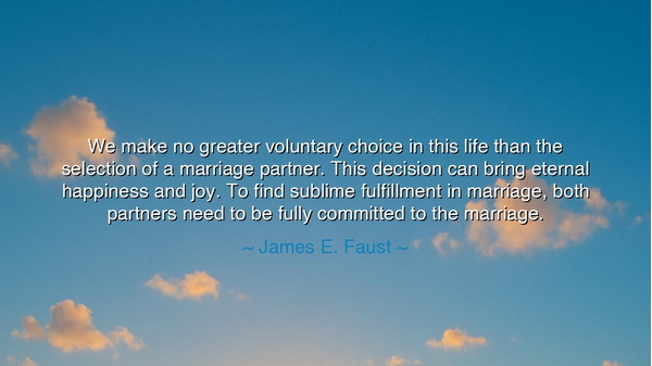 We make no greater voluntary choice in this life than the