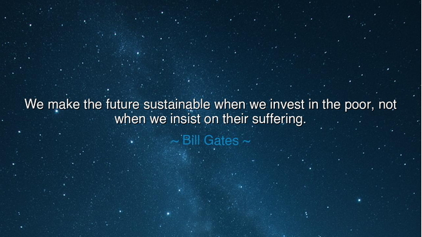 We make the future sustainable when we invest in the poor, not