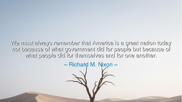 We must always remember that America is a great nation today not