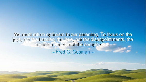 We must return optimism to our parenting. To focus on the joys
