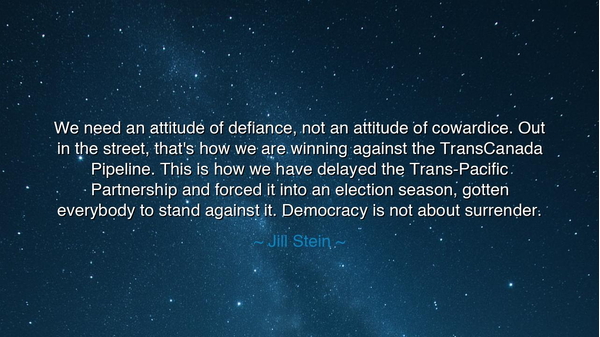 We need an attitude of defiance, not an attitude of cowardice.