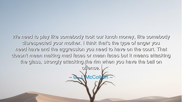 We need to play like somebody took our lunch money, like somebody