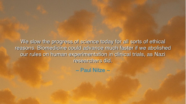 We slow the progress of science today for all sorts of ethical