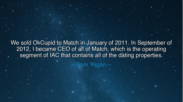 We sold OkCupid to Match in January of 2011. In September of
