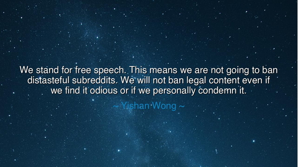 We stand for free speech. This means we are not going to ban