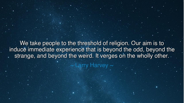 We take people to the threshold of religion. Our aim is to induce
