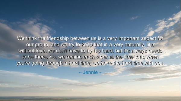 We think the friendship between us is a very important aspect for