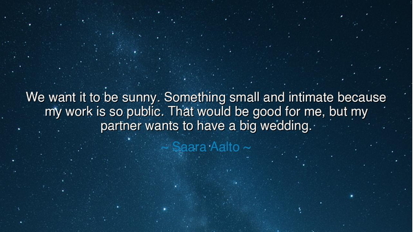 We want it to be sunny. Something small and intimate because my