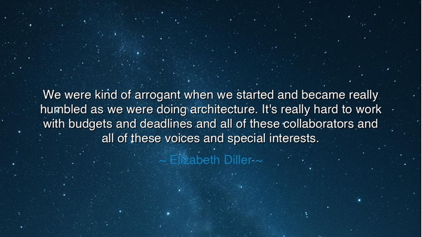 We were kind of arrogant when we started and became really