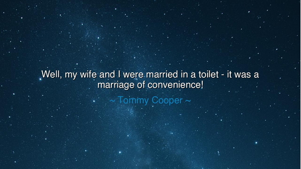 Well, my wife and I were married in a toilet - it was a marriage