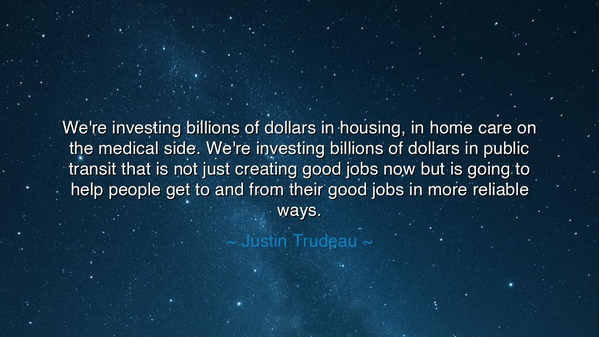 We're investing billions of dollars in housing, in home care on
