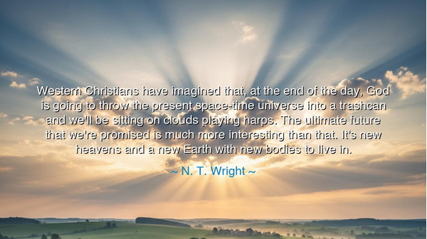 Western Christians have imagined that, at the end of the day, God