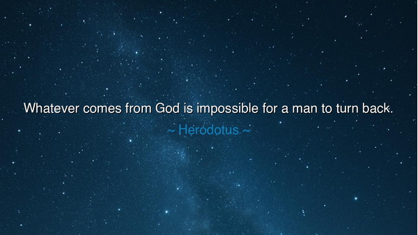 Whatever comes from God is impossible for a man to turn back.