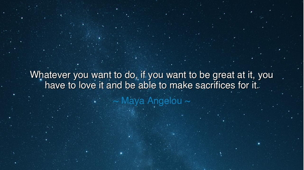 Whatever you want to do, if you want to be great at it, you have