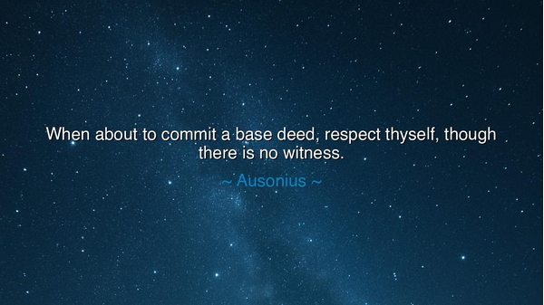 When about to commit a base deed, respect thyself, though there