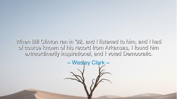 When Bill Clinton ran in '92, and I listened to him, and I had of