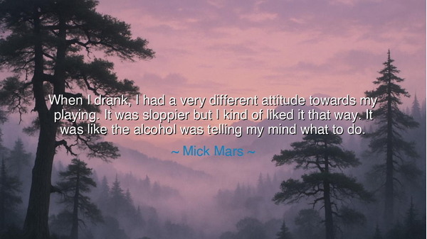 When I drank, I had a very different attitude towards my playing.