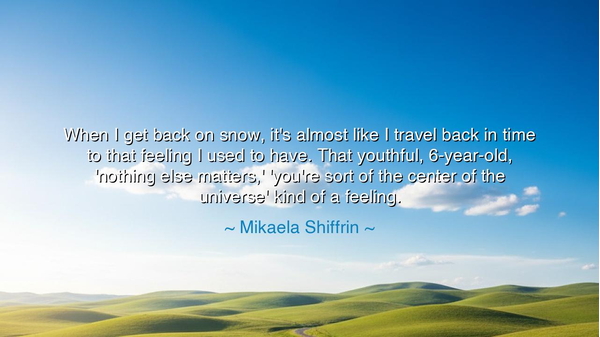 When I get back on snow, it's almost like I travel back in time