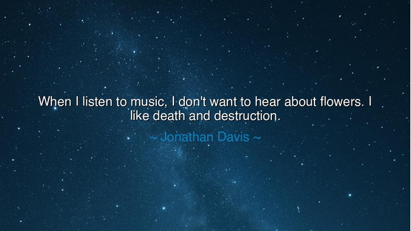 When I listen to music, I don't want to hear about flowers. I