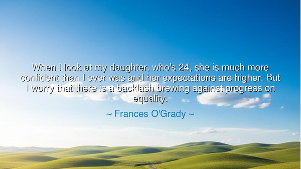 When I look at my daughter, who's 24, she is much more confident