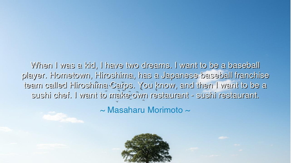 When I was a kid, I have two dreams. I want to be a baseball