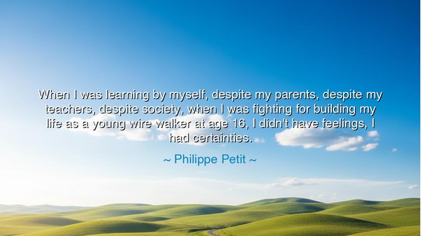 When I was learning by myself, despite my parents, despite my