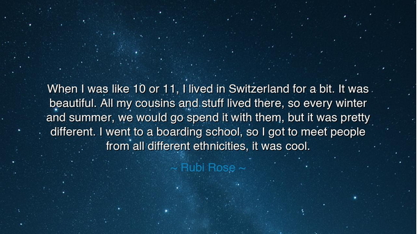 When I was like 10 or 11, I lived in Switzerland for a bit. It
