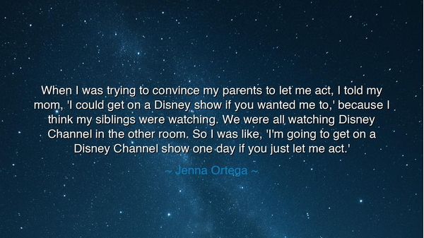 When I was trying to convince my parents to let me act, I told my