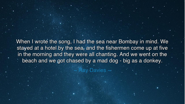 When I wrote the song, I had the sea near Bombay in mind. We